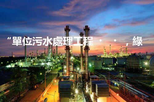 “單位污水處理工程，綠色環(huán)保新篇章”